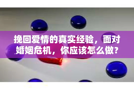 挽回爱情的真实经验，面对婚姻危机，你应该怎么做？