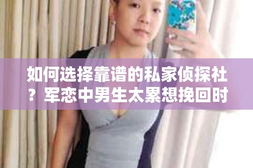 如何选择靠谱的私家侦探社？军恋中男生太累想挽回时怎么办？