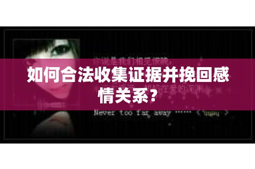 如何合法收集证据并挽回感情关系？