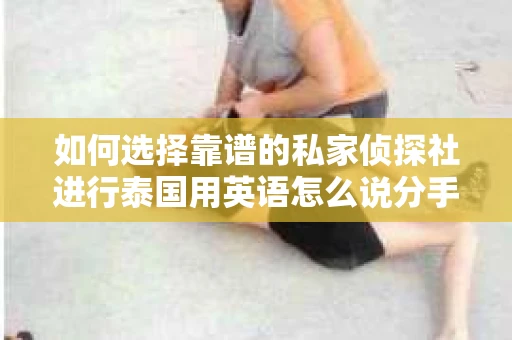 如何选择靠谱的私家侦探社进行泰国用英语怎么说分手挽回服务？
