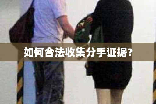 如何合法收集分手证据？