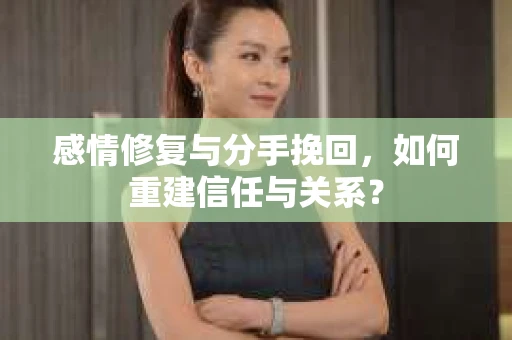 感情修复与分手挽回，如何重建信任与关系？