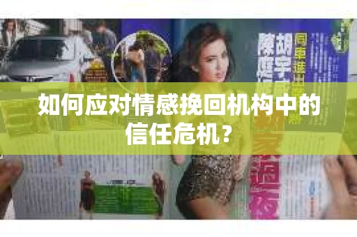 如何应对情感挽回机构中的信任危机？