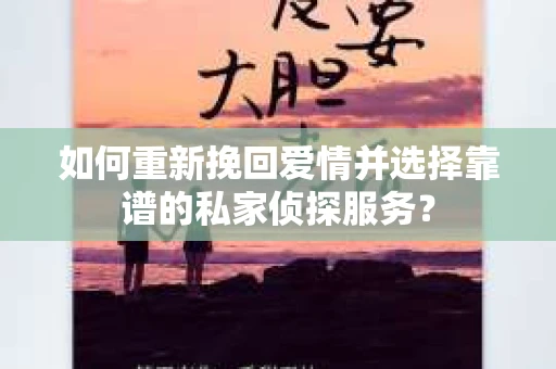 如何重新挽回爱情并选择靠谱的私家侦探服务？