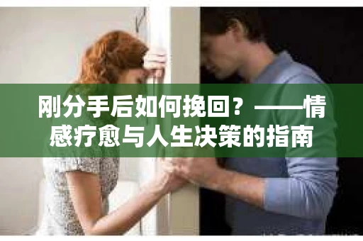 刚分手后如何挽回？——情感疗愈与人生决策的指南
