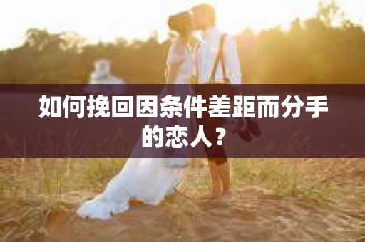 如何挽回因条件差距而分手的恋人？