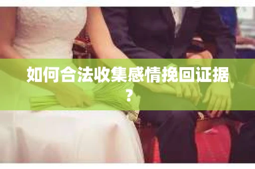 如何合法收集感情挽回证据？