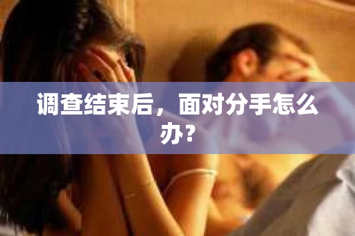 调查结束后，面对分手怎么办？