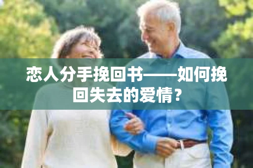 恋人分手挽回书——如何挽回失去的爱情？
