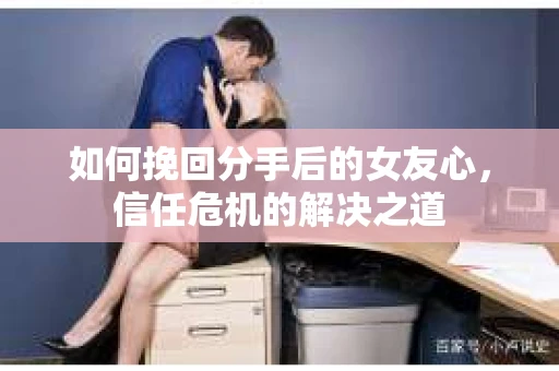 如何挽回分手后的女友心，信任危机的解决之道