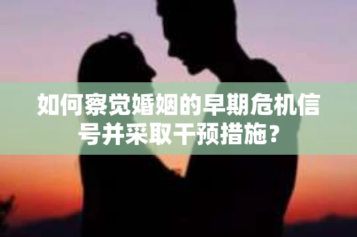 如何察觉婚姻的早期危机信号并采取干预措施？