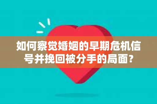 如何察觉婚姻的早期危机信号并挽回被分手的局面？