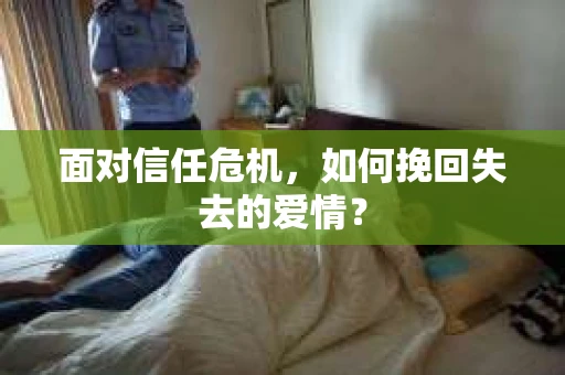 面对信任危机，如何挽回失去的爱情？