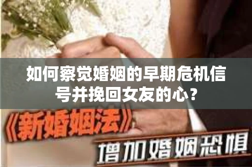 如何察觉婚姻的早期危机信号并挽回女友的心？