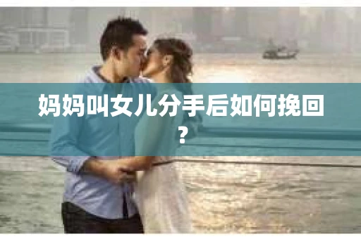 妈妈叫女儿分手后如何挽回？