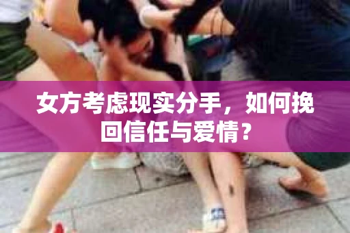 女方考虑现实分手，如何挽回信任与爱情？