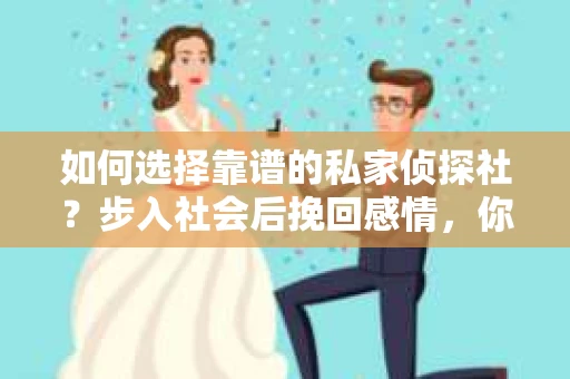 如何选择靠谱的私家侦探社？步入社会后挽回感情，你准备好了吗？