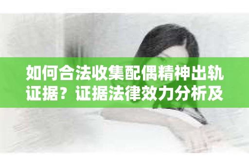如何合法收集配偶精神出轨证据？证据法律效力分析及合法取证方法