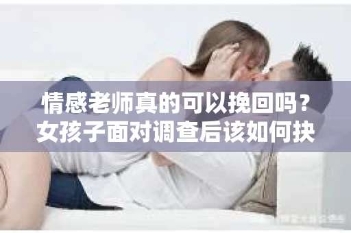 情感老师真的可以挽回吗？女孩子面对调查后该如何抉择？