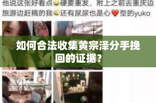 如何合法收集黄宗泽分手挽回的证据？