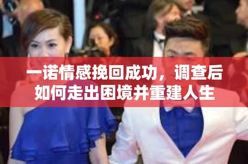 一诺情感挽回成功，调查后如何走出困境并重建人生