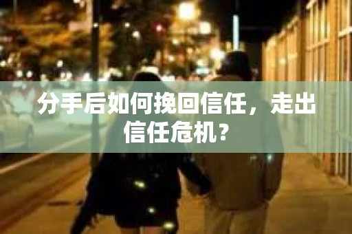 分手后如何挽回信任，走出信任危机？