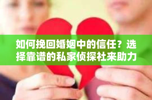 如何挽回婚姻中的信任？选择靠谱的私家侦探社来助力