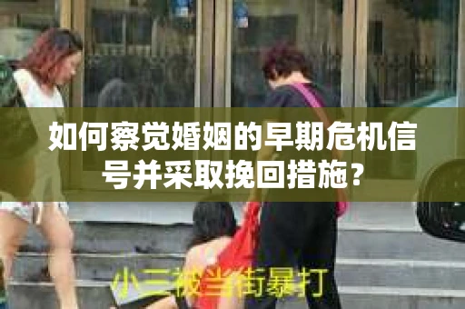 如何察觉婚姻的早期危机信号并采取挽回措施？