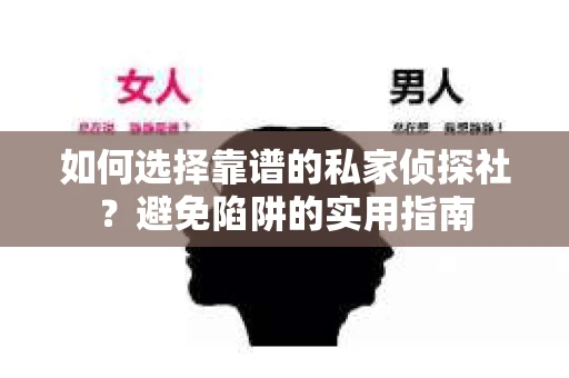 如何选择靠谱的私家侦探社？避免陷阱的实用指南