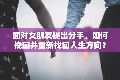 面对女朋友提出分手，如何挽回并重新找回人生方向？