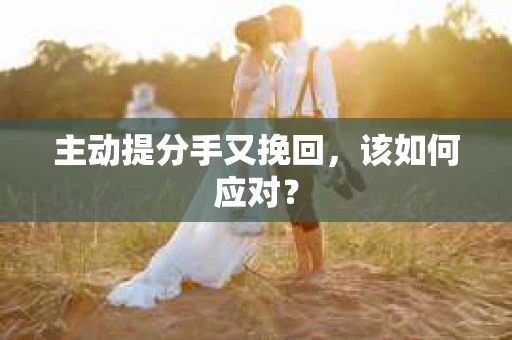 主动提分手又挽回，该如何应对？