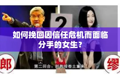 如何挽回因信任危机而面临分手的女生？