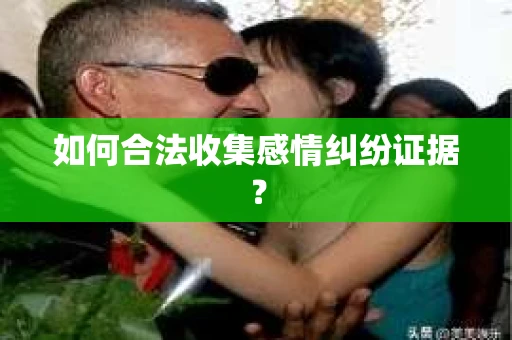 如何合法收集感情纠纷证据？