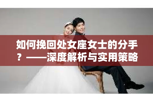 如何挽回处女座女士的分手？——深度解析与实用策略
