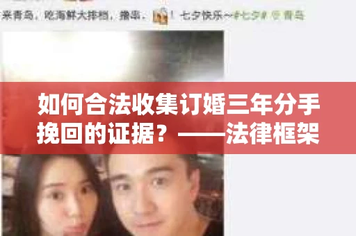 如何合法收集订婚三年分手挽回的证据？——法律框架下的有效证据收集方案