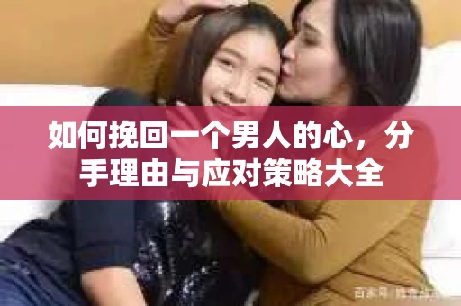 如何挽回一个男人的心，分手理由与应对策略大全