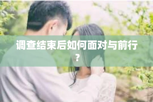 调查结束后如何面对与前行？