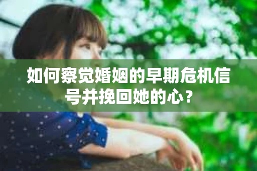 如何察觉婚姻的早期危机信号并挽回她的心？