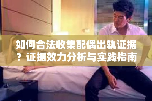 如何合法收集配偶出轨证据？证据效力分析与实践指南