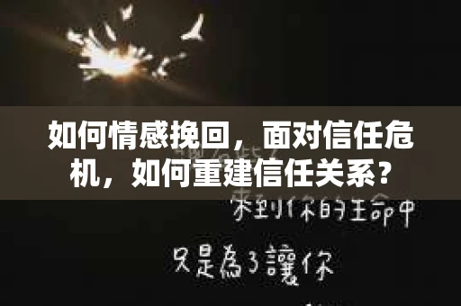 如何情感挽回，面对信任危机，如何重建信任关系？