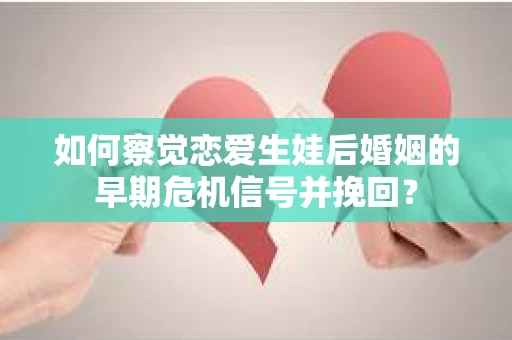 如何察觉恋爱生娃后婚姻的早期危机信号并挽回？