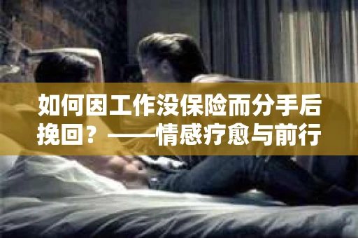 如何因工作没保险而分手后挽回？——情感疗愈与前行计划