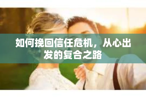 如何挽回信任危机，从心出发的复合之路