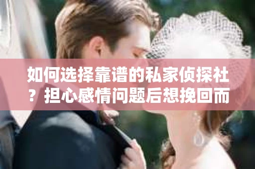 如何选择靠谱的私家侦探社?担心感情问题后想挽回而遭遇江苏女友提分手怎么办? 如何选择靠谱的私家侦探社?担心感情问题后想挽回而遭遇江苏女友提分手怎么办?