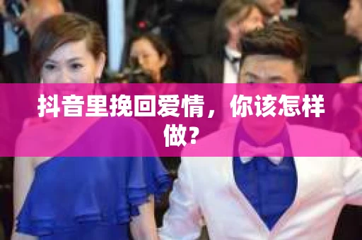 抖音里挽回爱情，你该怎样做？