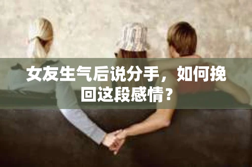 女友生气后说分手，如何挽回这段感情？