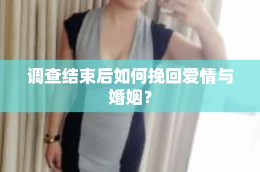 调查结束后如何挽回爱情与婚姻？