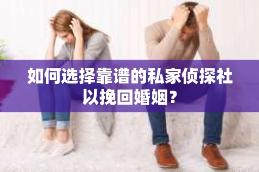 如何选择靠谱的私家侦探社以挽回婚姻？