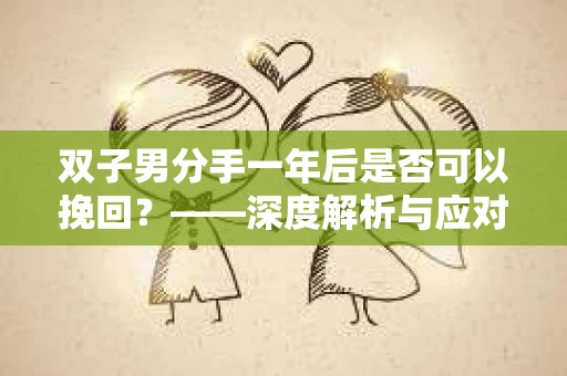 双子男分手一年后是否可以挽回？——深度解析与应对策略