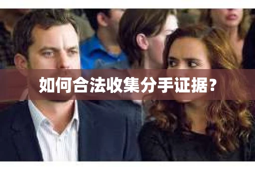 如何合法收集分手证据？